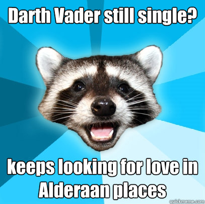 Darth Vader still single? keeps looking for love in Alderaan places  Lame Pun Coon