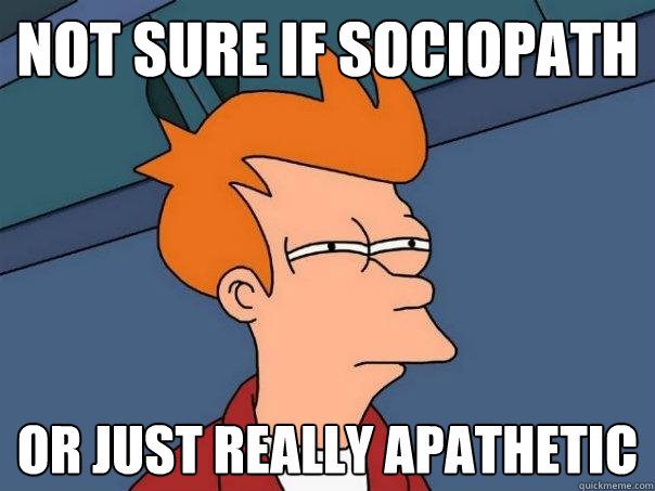 not sure if sociopath or just really apathetic  Futurama Fry