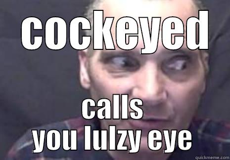  COCKEYED CALLS YOU LULZY EYE Misc