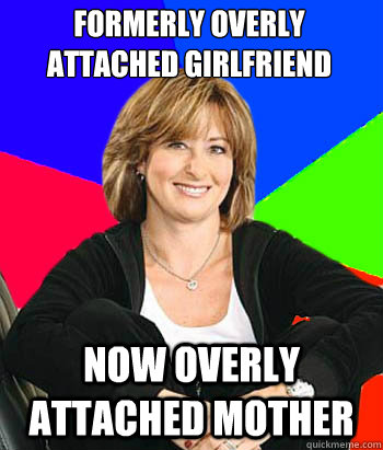 formerly overly attached girlfriend now overly attached mother  Sheltering Suburban Mom