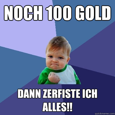 noch 100 gold DANN ZERFISTE ICH ALLES!!  Success Kid