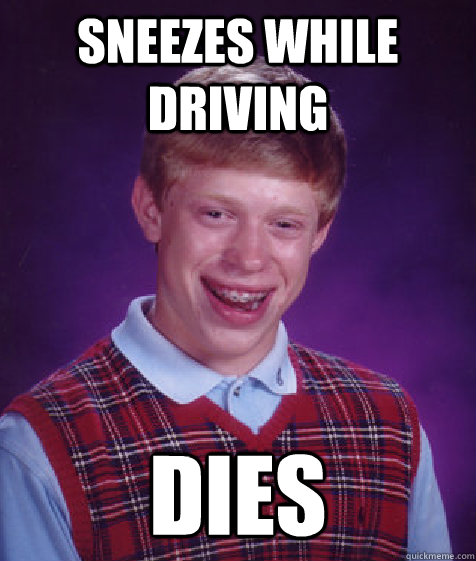 sneezes while driving dies  Bad Luck Brian