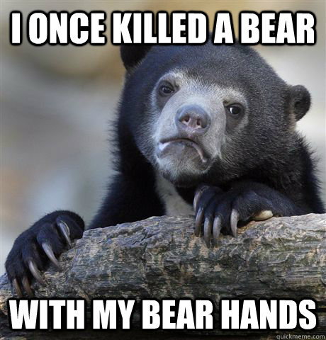 I once killed a bear with my bear hands  Confession Bear