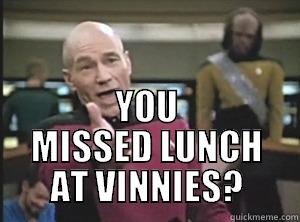  YOU MISSED LUNCH AT VINNIES? Annoyed Picard