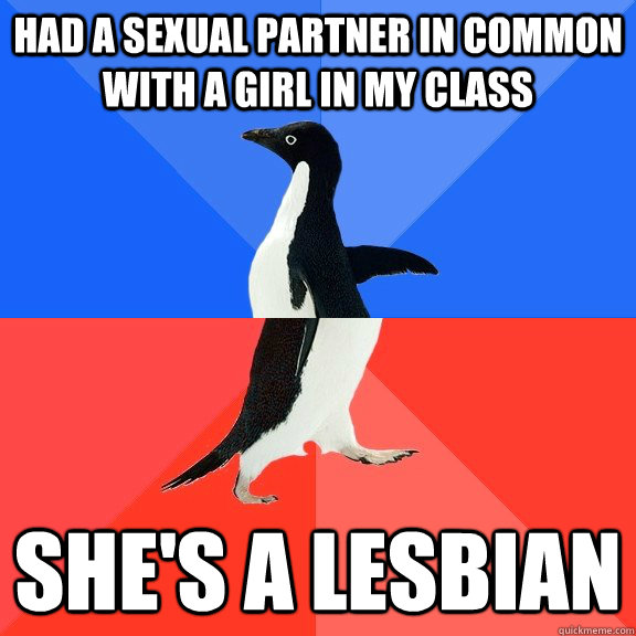 Had a sexual Partner in common with a girl in my Class She's a Lesbian  Socially Awkward Awesome Penguin