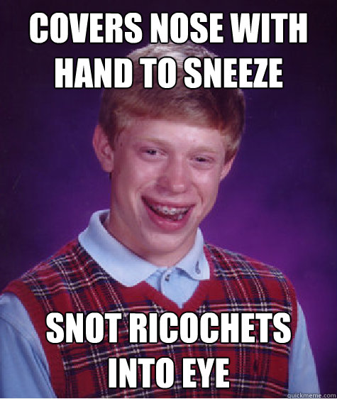 covers nose with hand to sneeze snot ricochets into eye  Bad Luck Brian