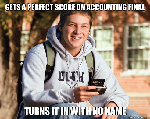 gets a perfect score on accounting final turns it in with no name  College Freshman