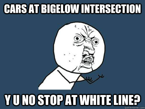 Cars at bigelow intersection y u no stop at white line?  Y U No