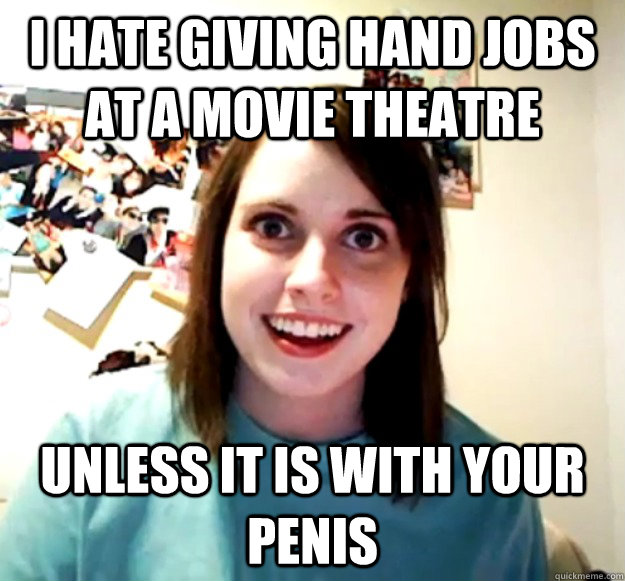 I Hate Giving Hand Jobs At A Movie Theatre Unless It Is With Your Penis Overly Attached 6509