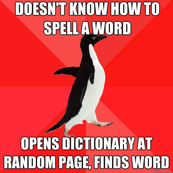 Doesn't know how to spell a word Opens dictionary at random page, finds word  Socially Awesome Penguin