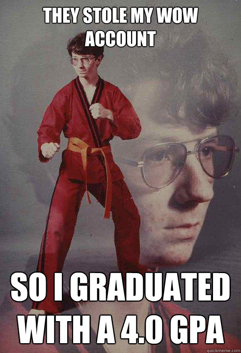 THEY STOLE MY WOW ACCOUNT SO I GRADUATED WITH A 4.0 GPA - THEY STOLE MY WOW ACCOUNT SO I GRADUATED WITH A 4.0 GPA  Karate Kyle