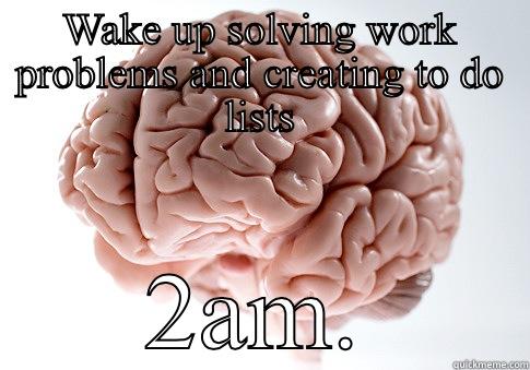 WAKE UP SOLVING WORK PROBLEMS AND CREATING TO DO LISTS 2AM. Scumbag Brain