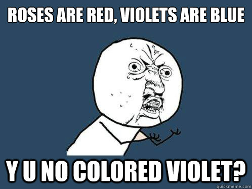 Roses are red, Violets﻿ are blue
 y u no colored violet? - Roses are red, Violets﻿ are blue
 y u no colored violet?  Y U No