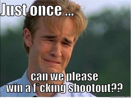 Just once ... - JUST ONCE ...                     CAN WE PLEASE WIN A F*CKING SHOOTOUT?? 1990s Problems