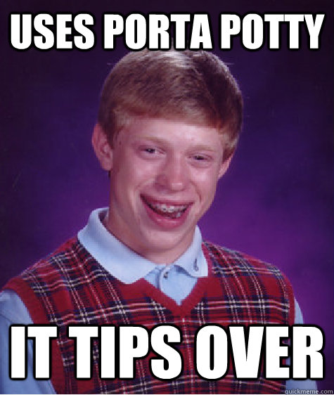 Uses porta potty it tips over - Uses porta potty it tips over  Bad Luck Brian