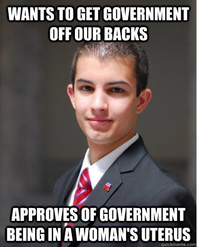 Wants to get government off our backs Approves of government being in a woman's uterus  College Conservative