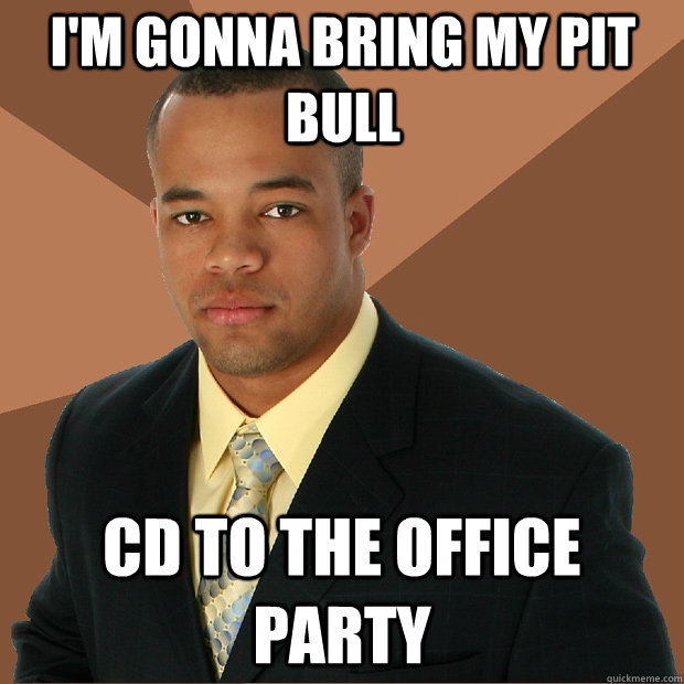 I'm gonna bring my pit bull cd to the office party  Successful Black Man