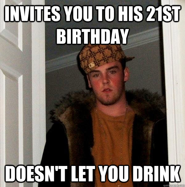 invites you to his 21st birthday doesn't let you drink  Scumbag Steve