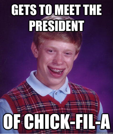 Gets to meet the president  of chick-fil-a - Gets to meet the president  of chick-fil-a  Bad Luck Brian