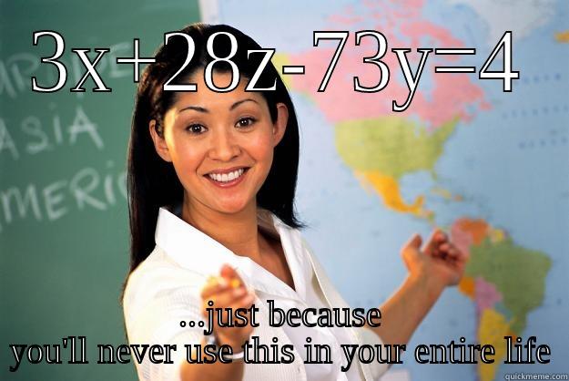 Math teachers be like... - 3X+28Z-73Y=4 ...JUST BECAUSE YOU'LL NEVER USE THIS IN YOUR ENTIRE LIFE Unhelpful High School Teacher