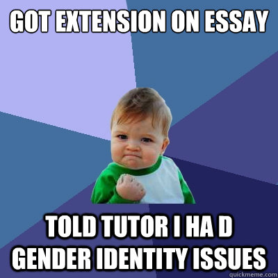 Got extension on essay told tutor i ha d gender identity issues  Success Kid