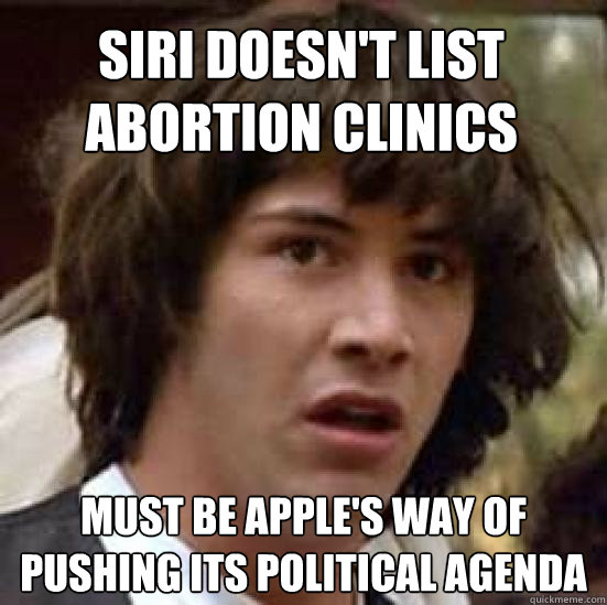 Siri doesn't list abortion clinics Must be Apple's way of pushing its political agenda  conspiracy keanu