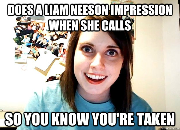 Does a liam neeson impression when she calls so you know you're taken  Overly Attached Girlfriend