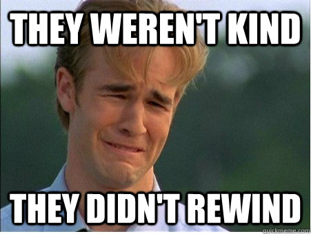 They Weren't kind they didn't rewind  1990s Problems