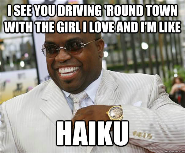 I see you driving 'round town with the girl i love and i'm like haiku - I see you driving 'round town with the girl i love and i'm like haiku  Scumbag Cee-Lo Green