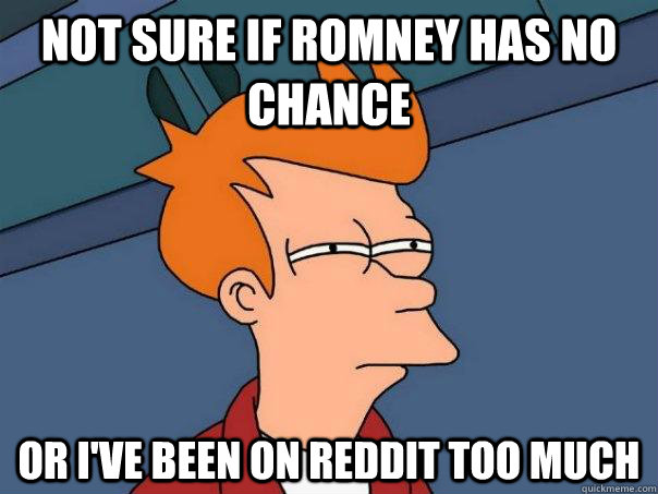 not sure if romney has no chance Or I've been on reddit too much - not sure if romney has no chance Or I've been on reddit too much  Futurama Fry