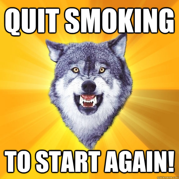 quit smoking to start again!  Courage Wolf