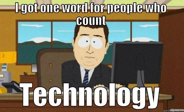 I GOT ONE WORD FOR PEOPLE WHO COUNT TECHNOLOGY aaaand its gone