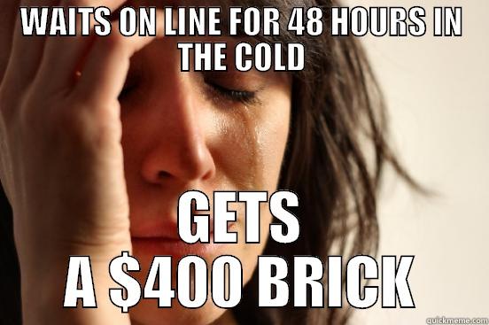 WAITS ON LINE FOR 48 HOURS IN THE COLD GETS A $400 BRICK First World Problems