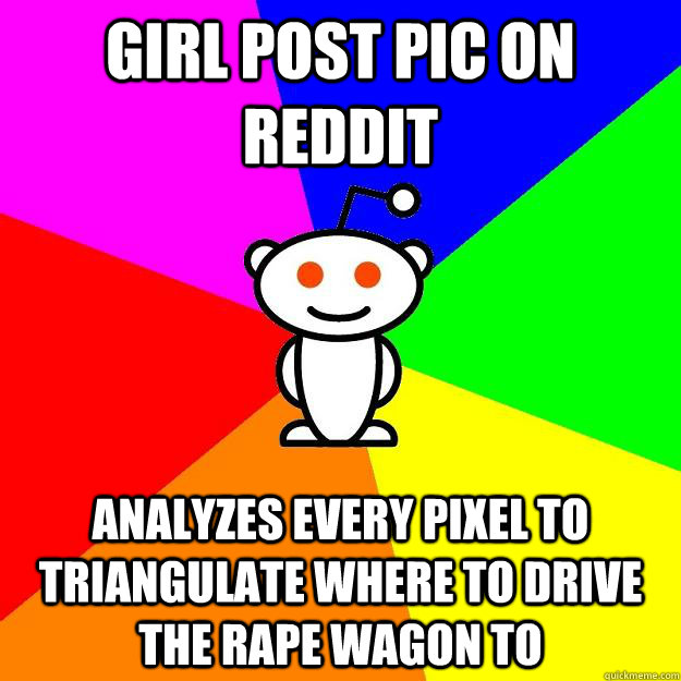 Girl post pic on reddit Analyzes every pixel to triangulate where to drive the rape wagon to  Reddit Alien