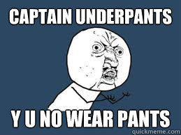 Captain Underpants y u no wear pants  