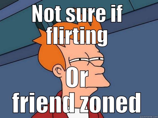 Not sure... - NOT SURE IF FLIRTING OR FRIEND ZONED Futurama Fry