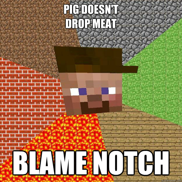 Pig doesn't
drop meat BLAME NOTCH  Scumbag minecraft