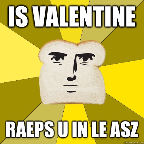 Is Valentine Raeps u in le asz  Breadfriend