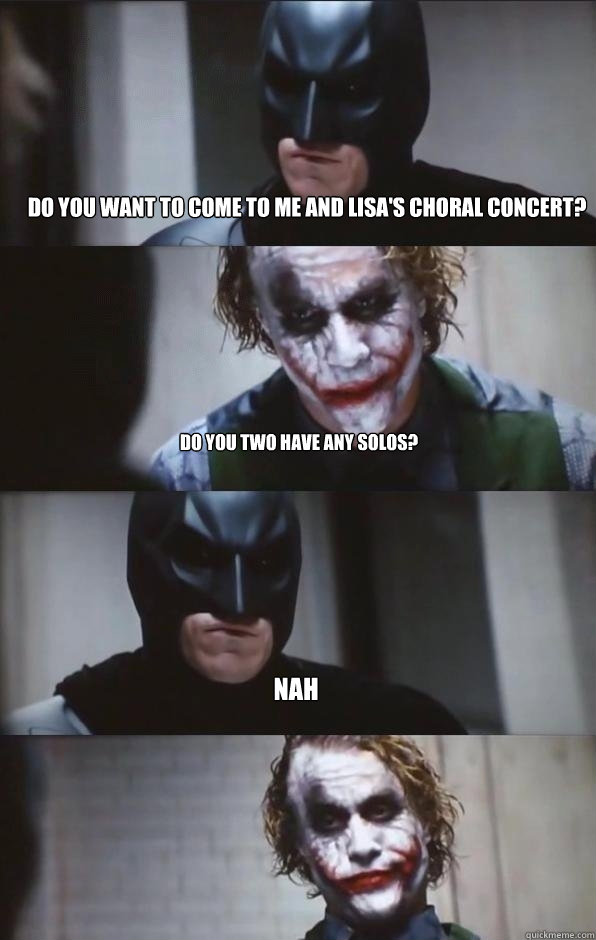 do you want to come to me and lisa's choral concert? do you two have any solos? nah   Batman Panel