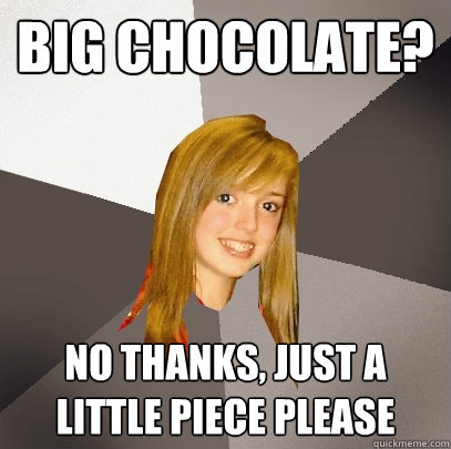 Big Chocolate? No thanks, just a little piece please - Big Chocolate? No thanks, just a little piece please  Musically Oblivious 8th Grader