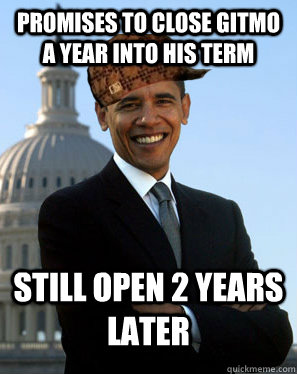 Promises to close Gitmo a year into his term Still open 2 years later - Promises to close Gitmo a year into his term Still open 2 years later  Scumbag Obama