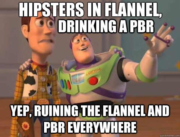 HIPSTERS IN Flannel, yep, ruining the flannel and pbr everywhere Drinking a pbr  Toy Story