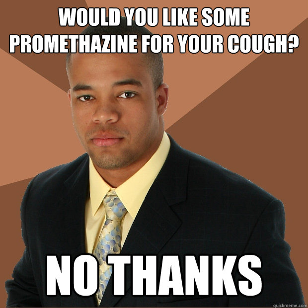 Would you like some promethazine for your cough? No thanks  Successful Black Man