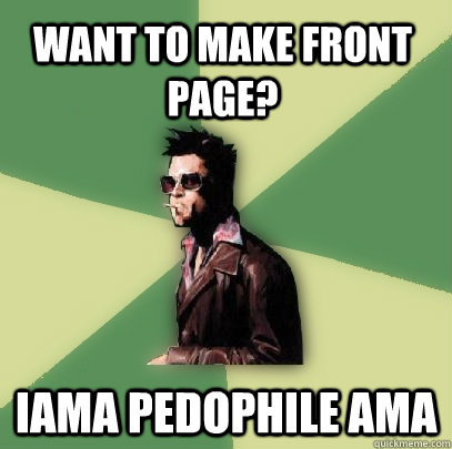 Want to make front page? IAMA Pedophile AMA  Helpful Tyler Durden