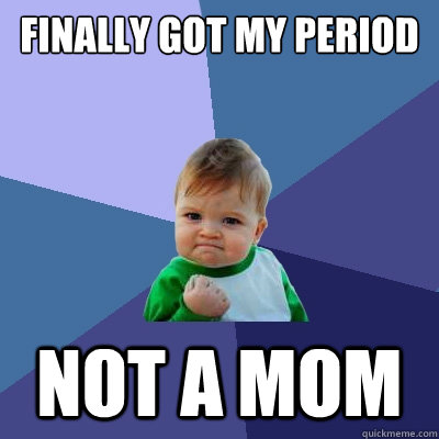 finally Got my period not a mom  Success Kid