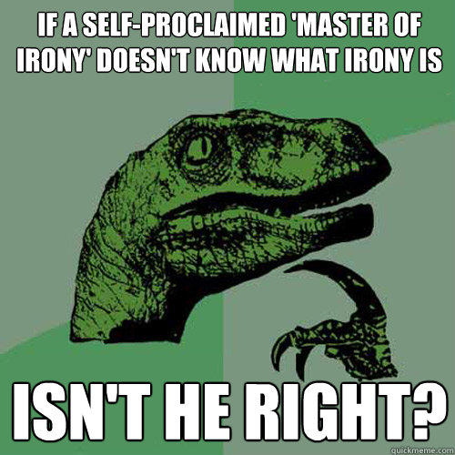 If a self-proclaimed 'master of irony' doesn't know what irony is isn't he right? - If a self-proclaimed 'master of irony' doesn't know what irony is isn't he right?  Philosoraptor