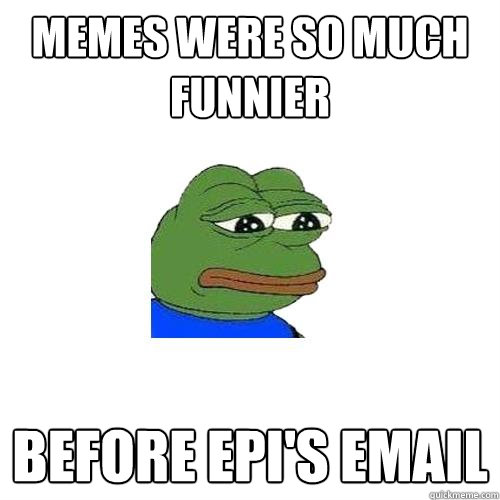 memes were so much funnier before epi's email  Sad Frog