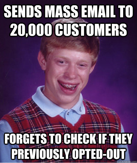 sends mass email to 20,000 customers forgets to check if they previously opted-out - sends mass email to 20,000 customers forgets to check if they previously opted-out  Bad Luck Brian