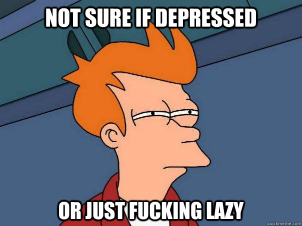 Not sure if depressed Or just fucking lazy - Not sure if depressed Or just fucking lazy  Futurama Fry