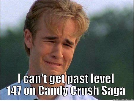 candy stuck -  I CAN'T GET PAST LEVEL 147 ON CANDY CRUSH SAGA 1990s Problems